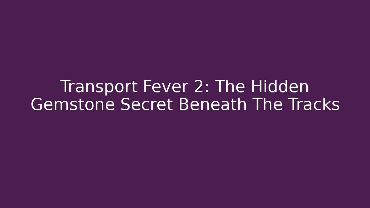 Transport Fever 2: The Hidden Gemstone Secret Beneath The Tracks - Critter Realm