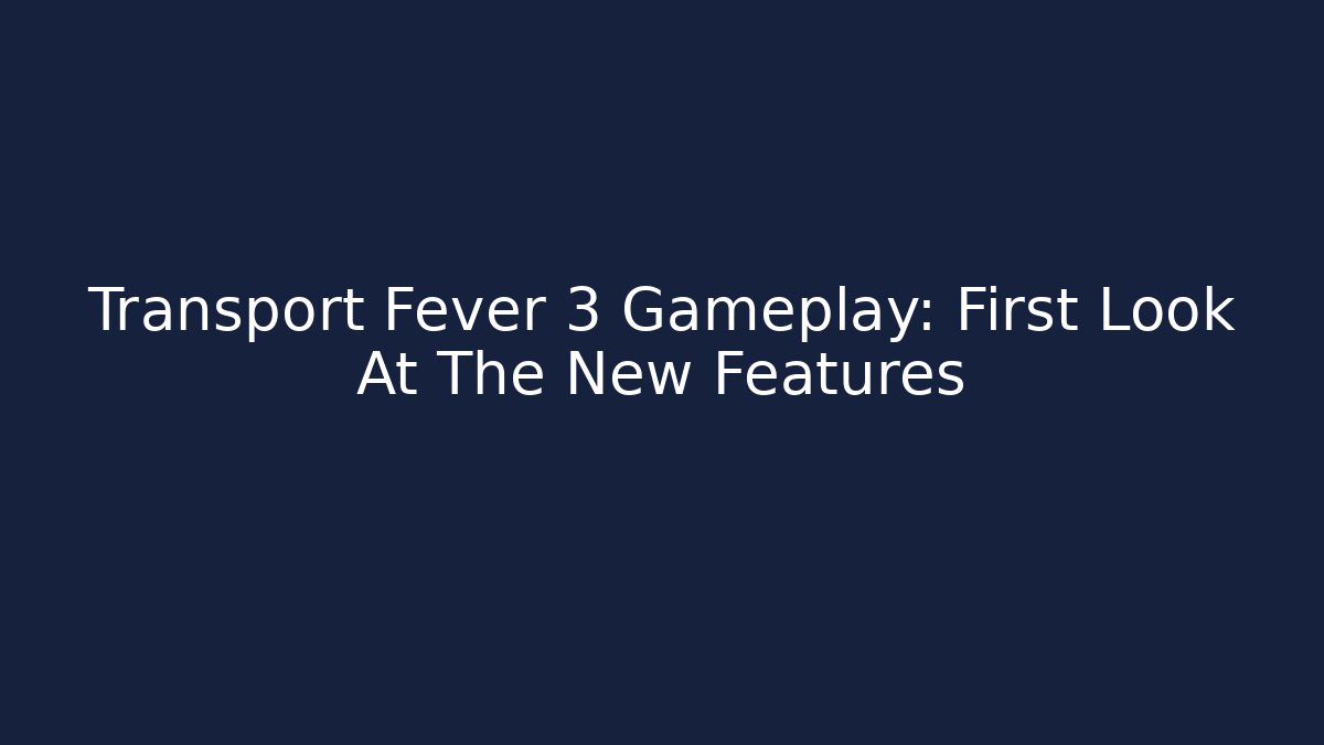 Transport Fever 3 Gameplay: First Look At The New Features