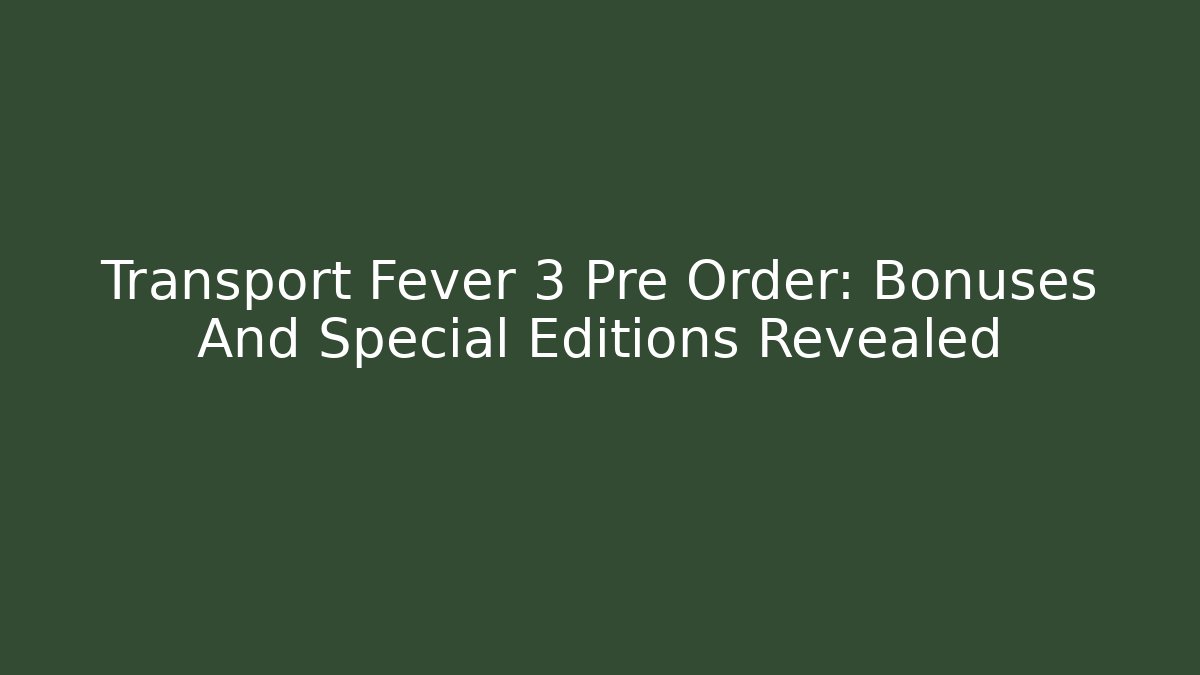 Transport Fever 3 Pre Order: Bonuses And Special Editions Revealed - Critter Realm