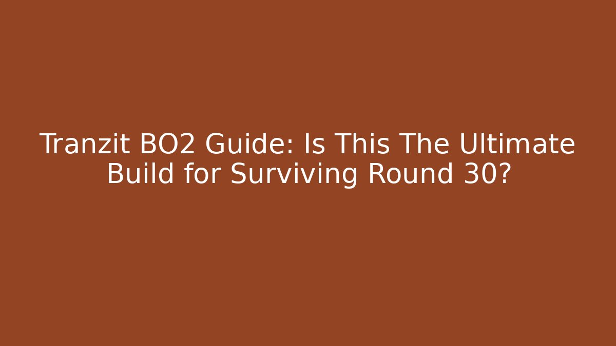 Tranzit BO2 Guide: Is This The Ultimate Build for Surviving Round 30?