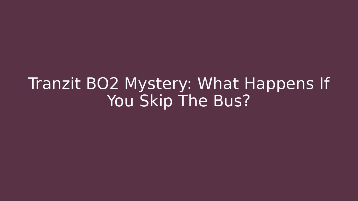 Tranzit BO2 Mystery: What Happens If You Skip The Bus?