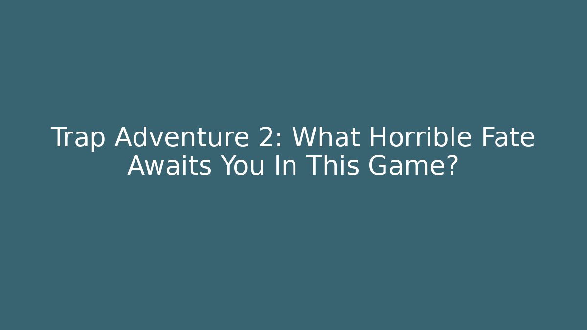 Trap Adventure 2: What Horrible Fate Awaits You In This Game?