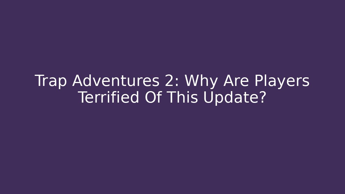 Trap Adventures 2: Why Are Players Terrified Of This Update?