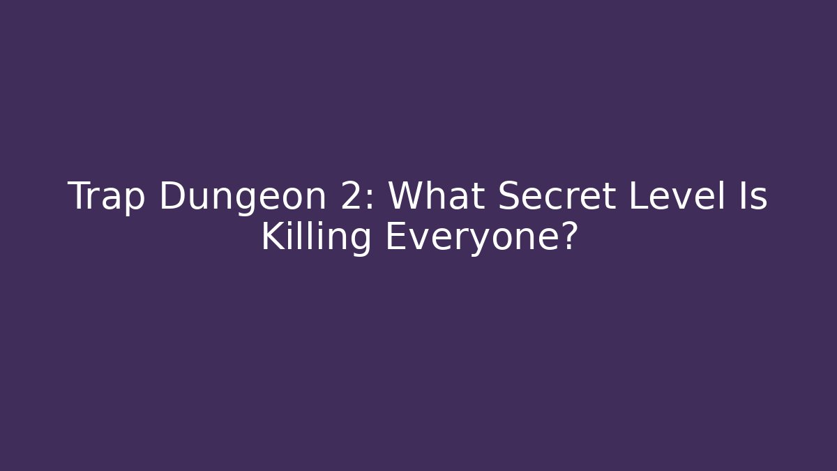 Trap Dungeon 2: What Secret Level Is Killing Everyone?