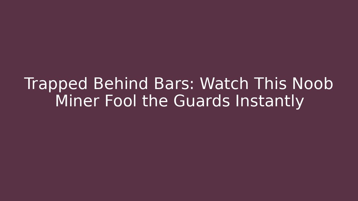 Trapped Behind Bars: Watch This Noob Miner Fool the Guards Instantly