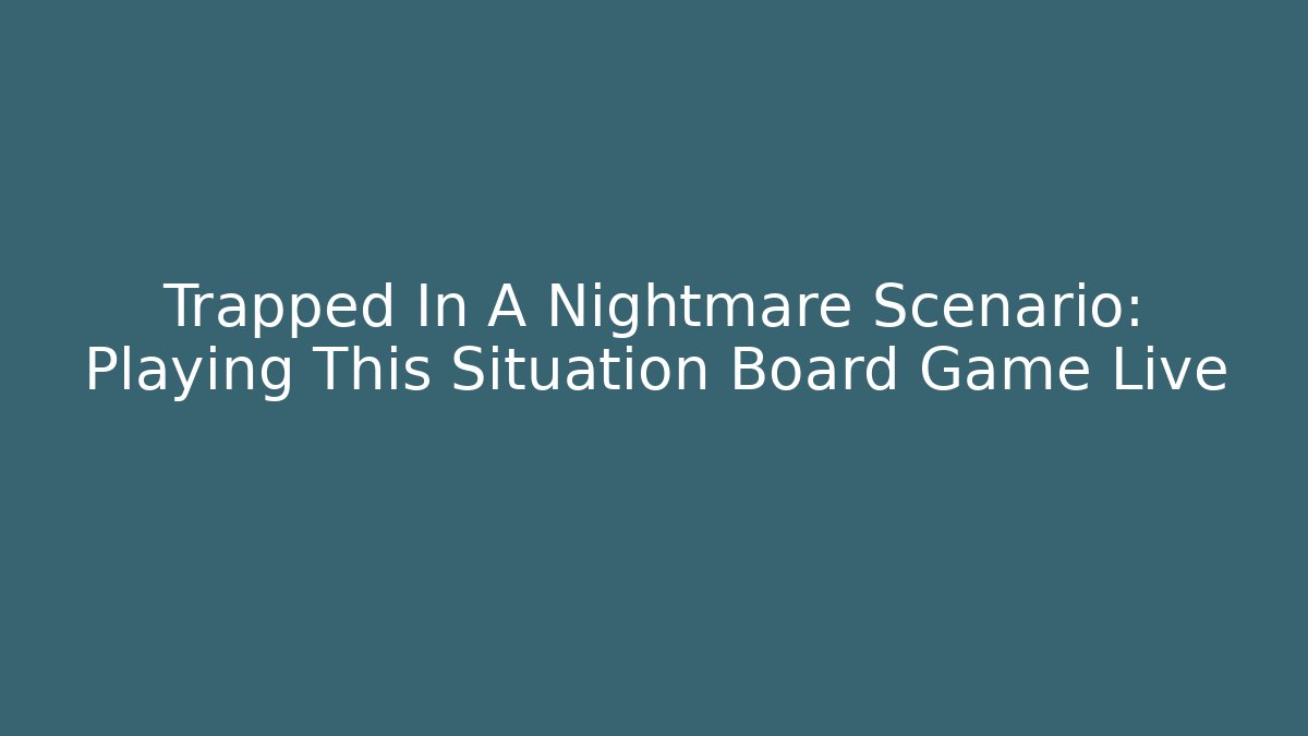 Trapped In A Nightmare Scenario: Playing This Situation Board Game Live