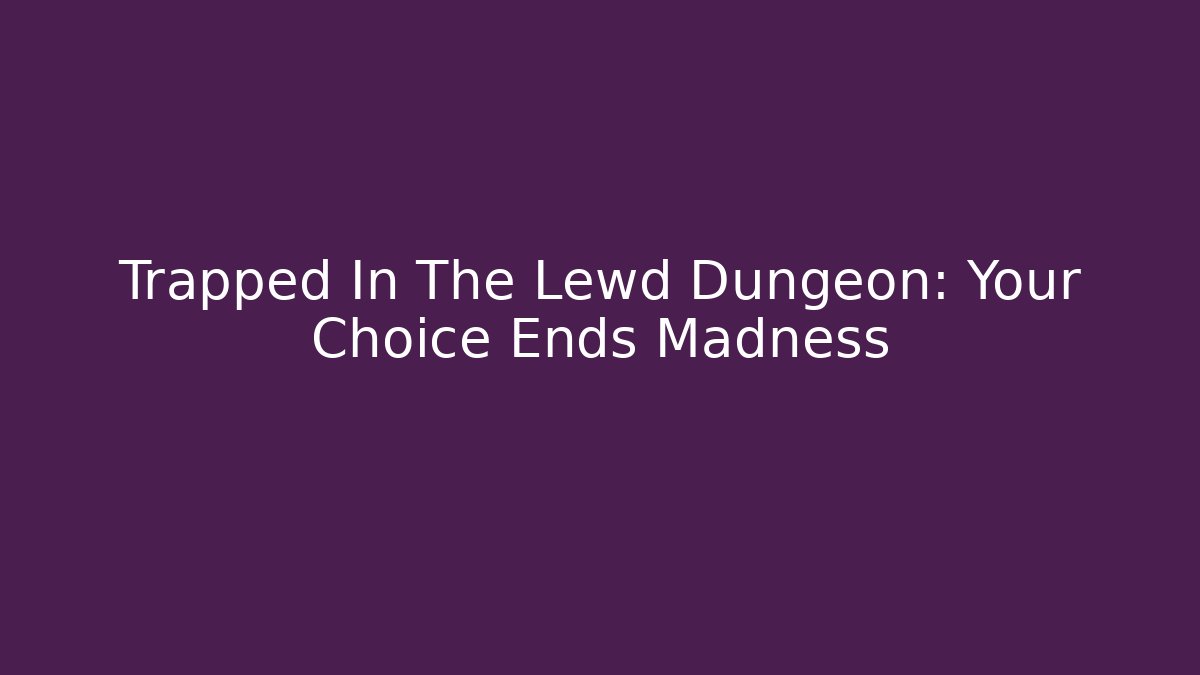 Trapped In The Lewd Dungeon: Your Choice Ends Madness
