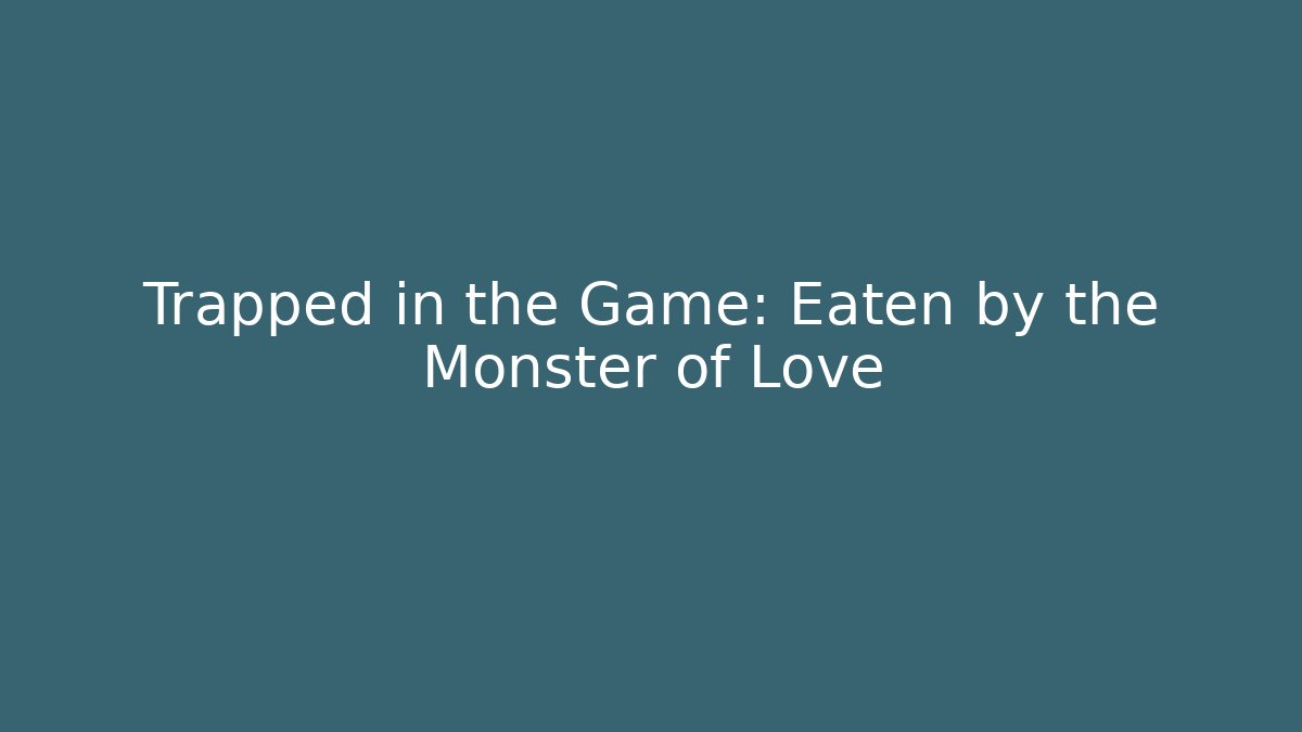Trapped in the Game: Eaten by the Monster of Love