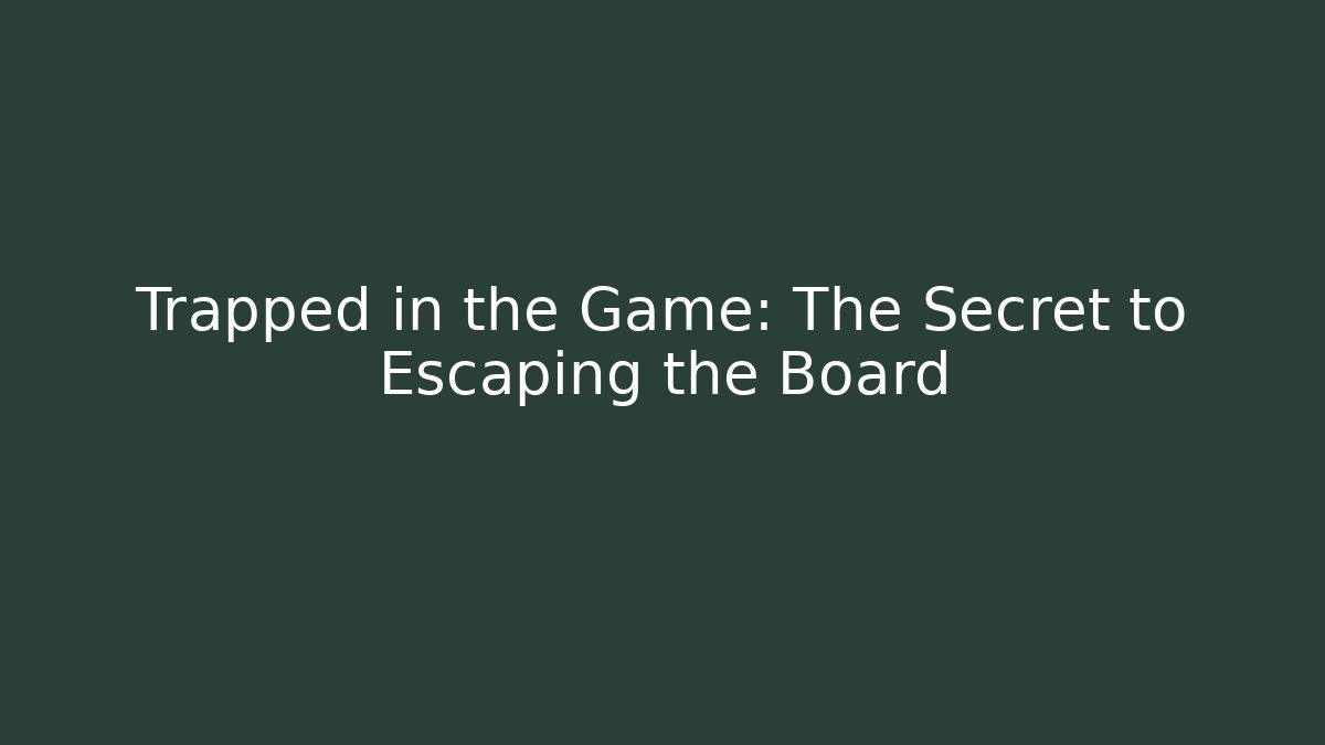 Trapped in the Game: The Secret to Escaping the Board