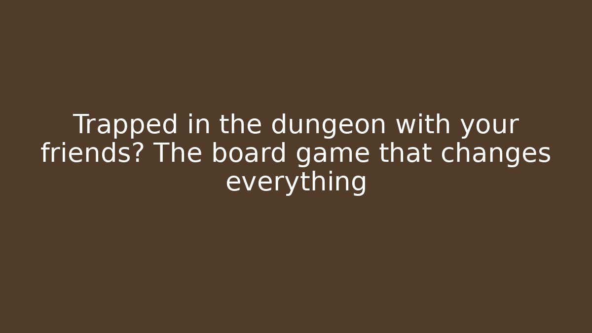 Trapped in the dungeon with your friends? The board game that changes everything