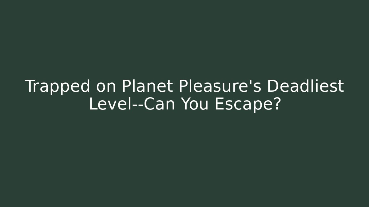 Trapped on Planet Pleasure's Deadliest Level—Can You Escape?