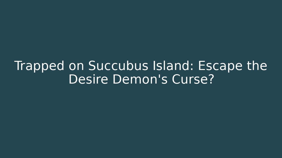 Trapped on Succubus Island: Escape the Desire Demon’s Curse?