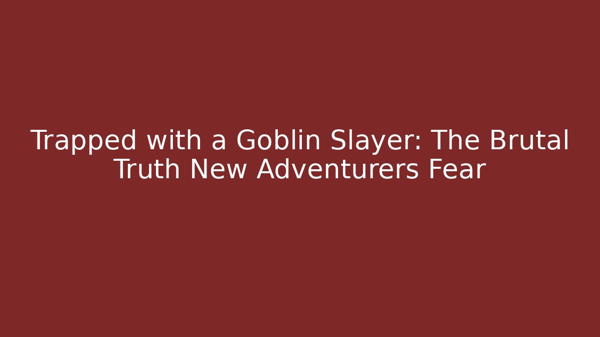 Trapped with a Goblin Slayer: The Brutal Truth New Adventurers Fear
