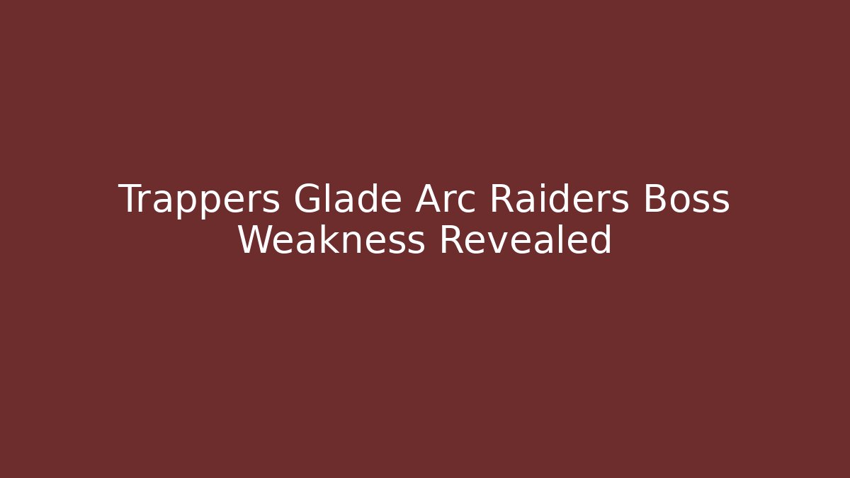 Trappers Glade Arc Raiders Boss Weakness Revealed