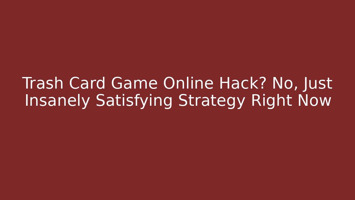 Trash Card Game Online Hack? No, Just Insanely Satisfying Strategy Right Now