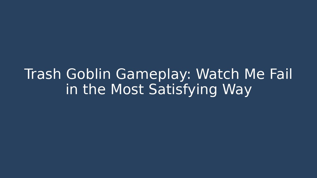 Trash Goblin Gameplay: Watch Me Fail in the Most Satisfying Way