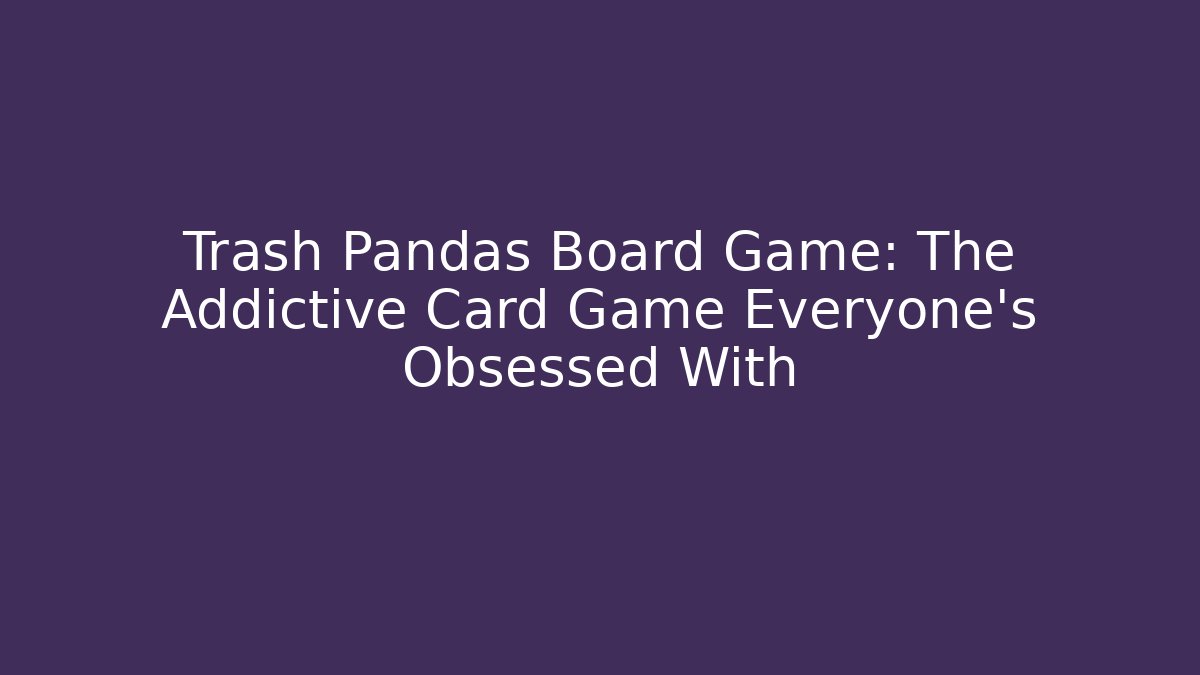 Trash Pandas Board Game: The Addictive Card Game Everyone’s Obsessed With