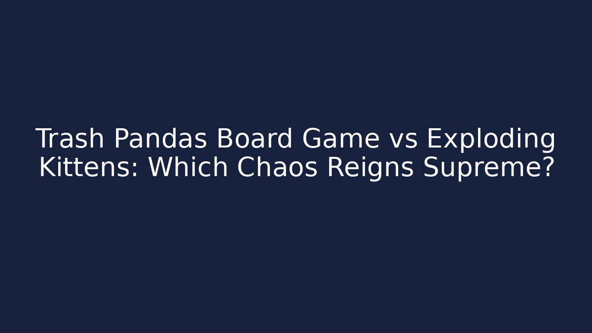 Trash Pandas Board Game vs Exploding Kittens: Which Chaos Reigns Supreme?