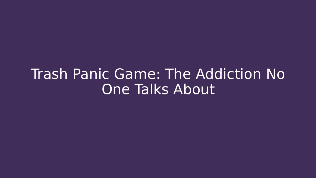 Trash Panic Game: The Addiction No One Talks About