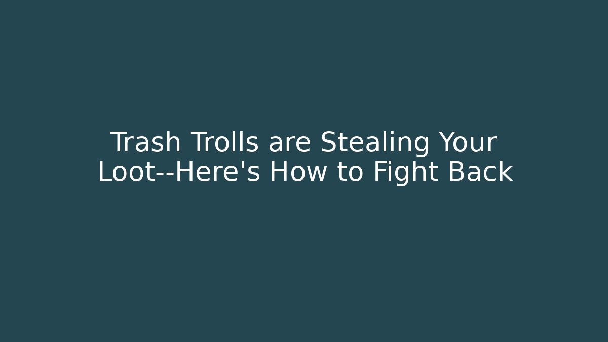 Trash Trolls are Stealing Your Loot—Here’s How to Fight Back