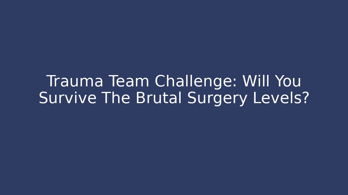 Trauma Team Challenge: Will You Survive The Brutal Surgery Levels?