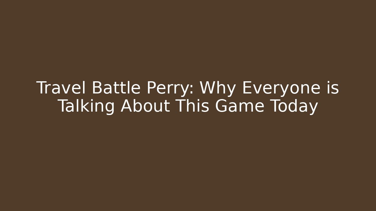 Travel Battle Perry: Why Everyone is Talking About This Game Today