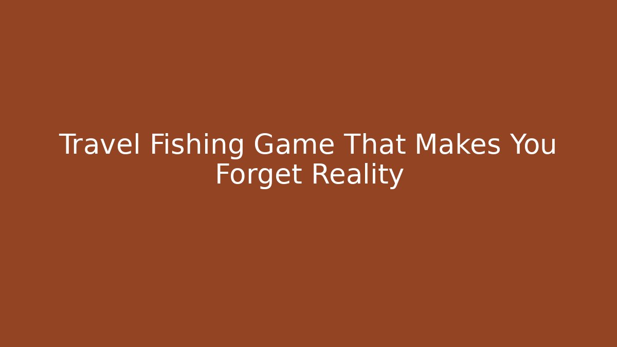 Travel Fishing Game That Makes You Forget Reality