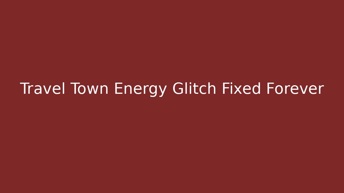 Travel Town Energy Glitch Fixed Forever
