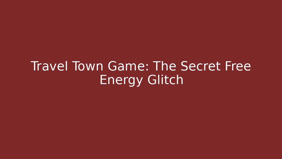 Travel Town Game: The Secret Free Energy Glitch