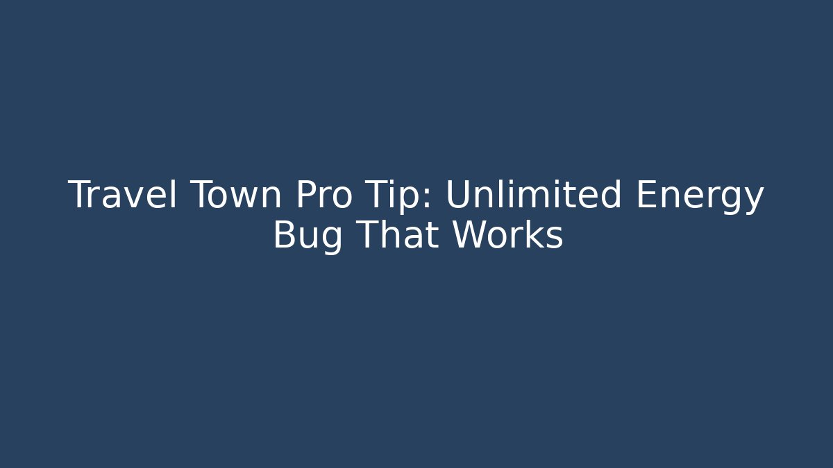 Travel Town Pro Tip: Unlimited Energy Bug That Works