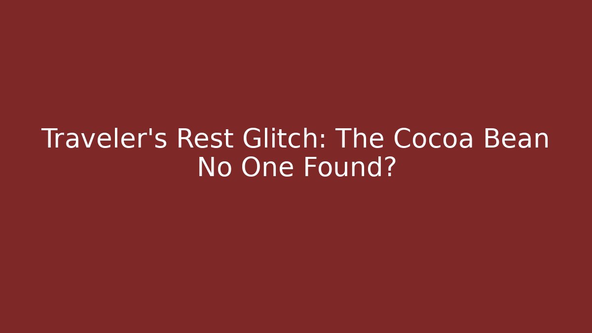 Traveler's Rest Glitch: The Cocoa Bean No One Found?