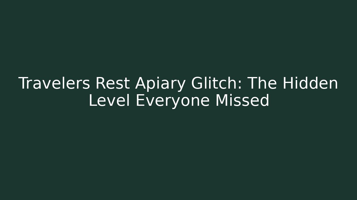 Travelers Rest Apiary Glitch: The Hidden Level Everyone Missed