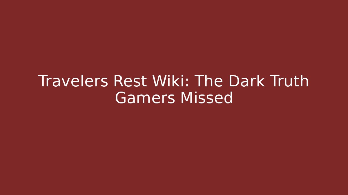 Travelers Rest Wiki: The Dark Truth Gamers Missed