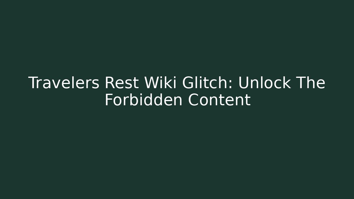 Travelers Rest Wiki Glitch: Unlock The Forbidden Content