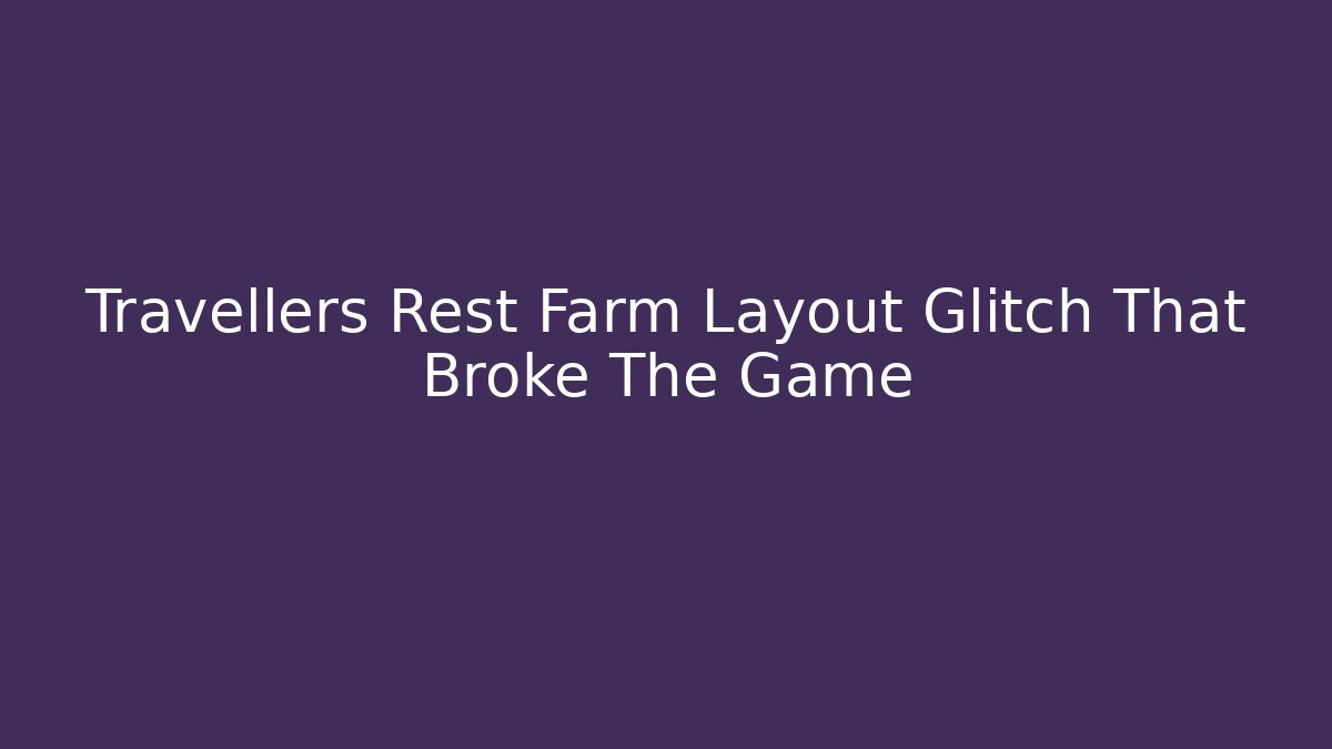 Travellers Rest Farm Layout Glitch That Broke The Game - Critter Realm