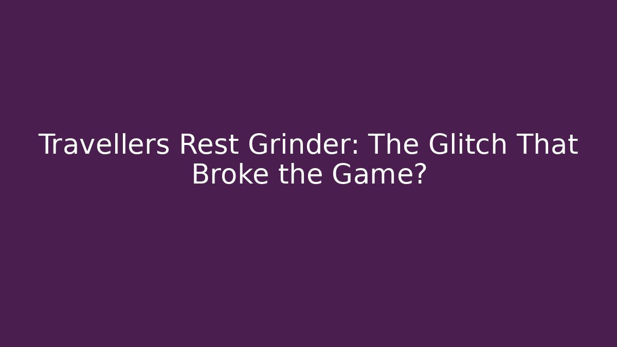 Travellers Rest Grinder: The Glitch That Broke the Game?