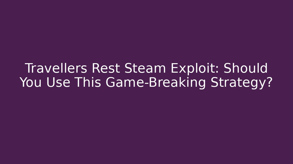 Travellers Rest Steam Exploit: Should You Use This Game-Breaking Strategy?