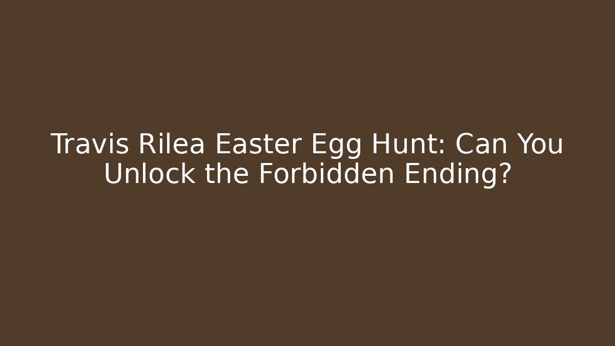 Travis Rilea Easter Egg Hunt: Can You Unlock the Forbidden Ending?