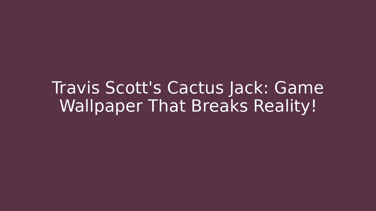 Travis Scott's Cactus Jack: Game Wallpaper That Breaks Reality! - Critter Realm