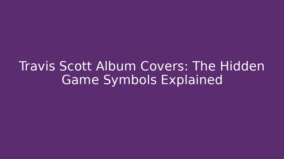 Travis Scott Album Covers: The Hidden Game Symbols Explained