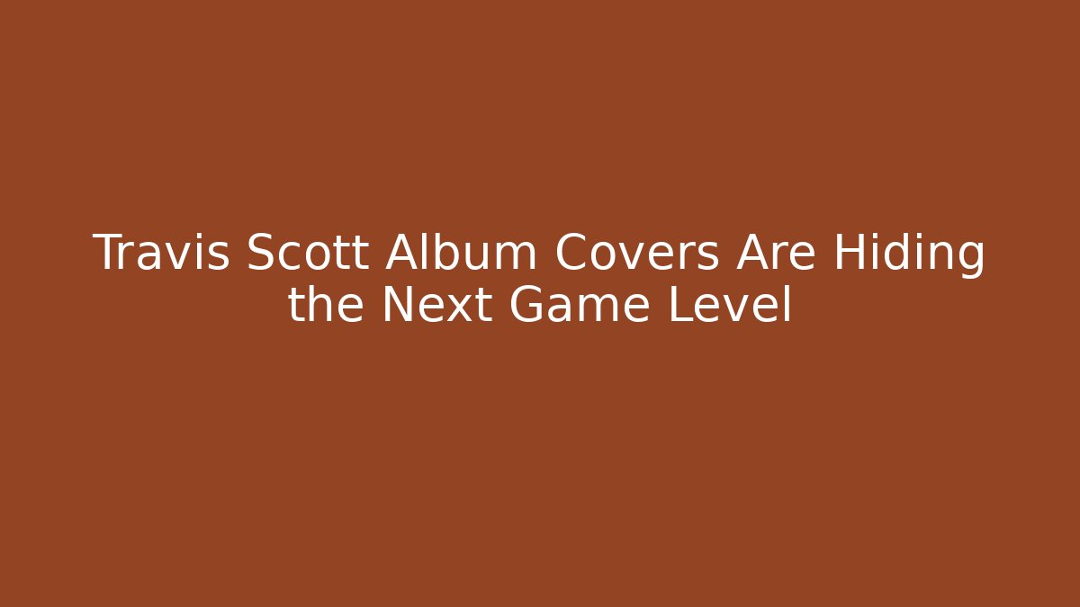 Travis Scott Album Covers Are Hiding the Next Game Level