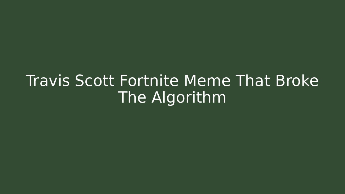 Travis Scott Fortnite Meme That Broke The Algorithm