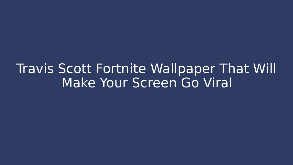 Travis Scott Fortnite Wallpaper That Will Make Your Screen Go Viral