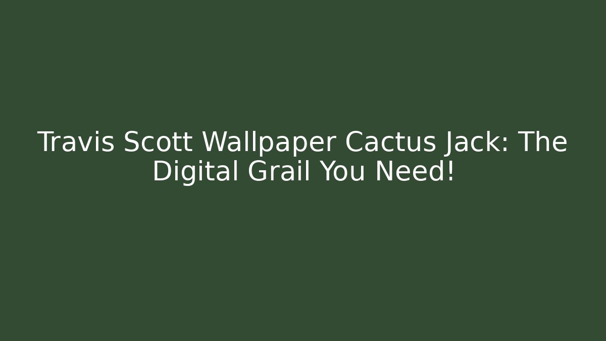 Travis Scott Wallpaper Cactus Jack: The Digital Grail You Need!
