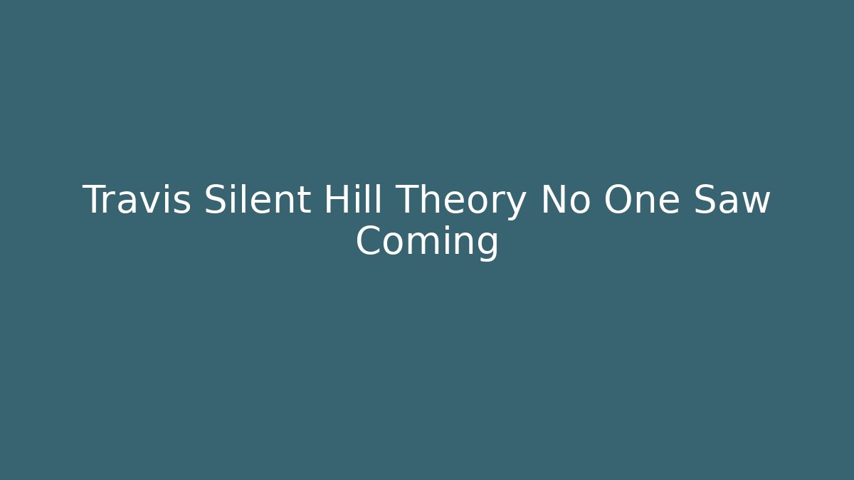 Travis Silent Hill Theory No One Saw Coming - Critter Realm