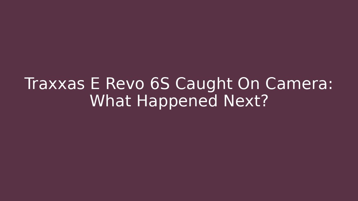 Traxxas E Revo 6S Caught On Camera: What Happened Next?