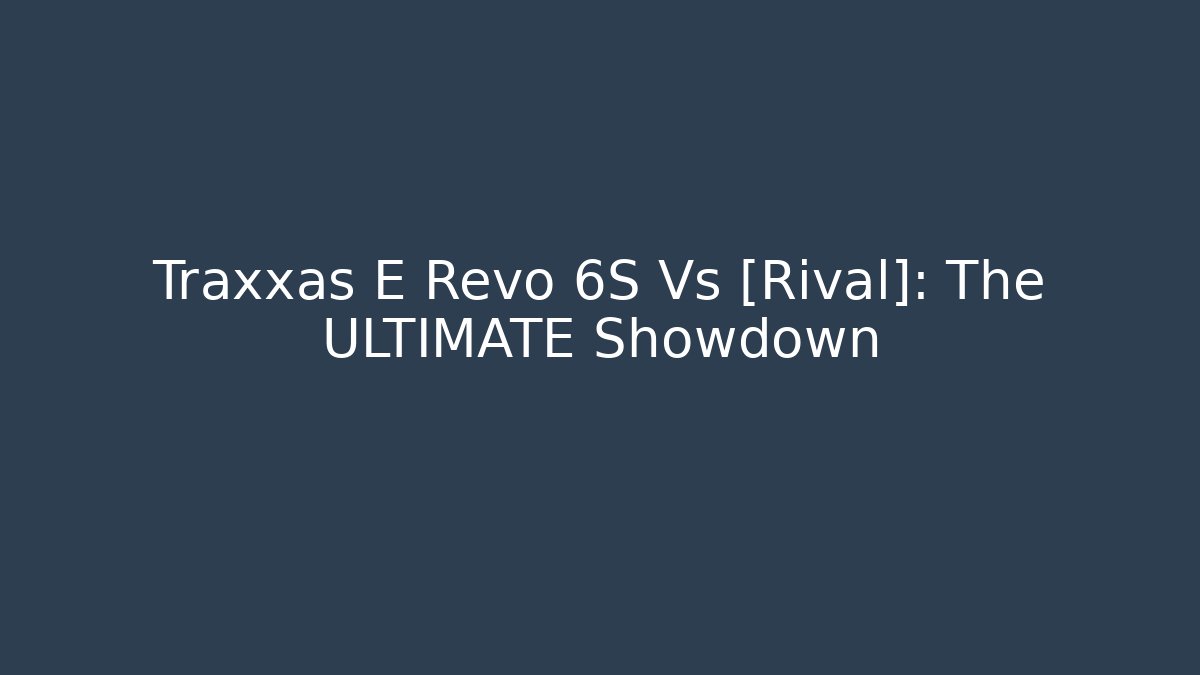 Traxxas E Revo 6S Vs [Rival]: The ULTIMATE Showdown