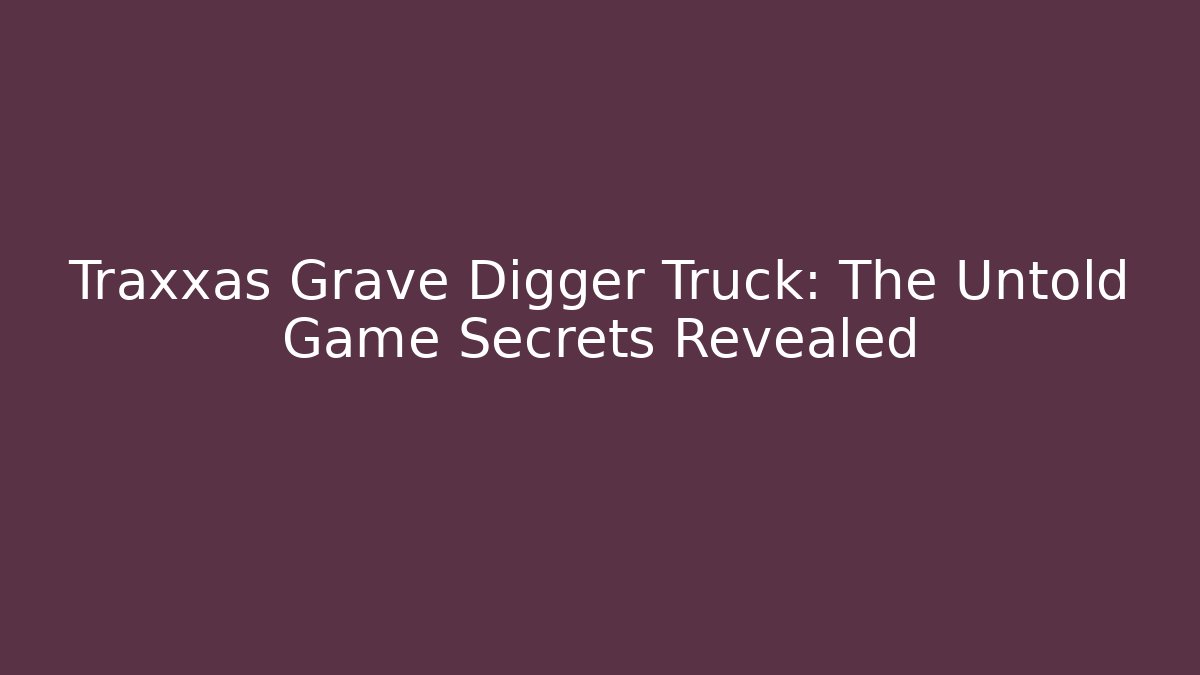 Traxxas Grave Digger Truck: The Untold Game Secrets Revealed