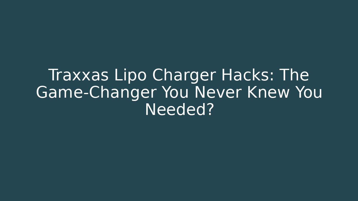 Traxxas Lipo Charger Hacks: The Game-Changer You Never Knew You Needed?