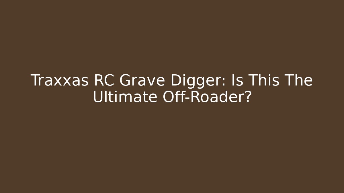 Traxxas RC Grave Digger: Is This The Ultimate Off-Roader?